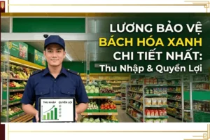 Chi tiết lương và quyền lợi bảo vệ Bách Hóa Xanh