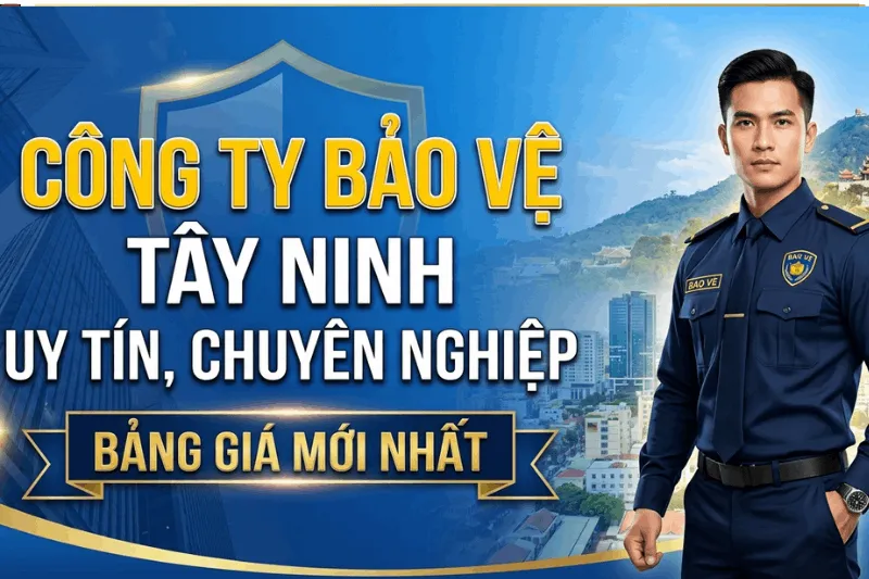 Công Ty Bảo Vệ Tây Ninh Uy Tín, Chuyên Nghiệp - Bảng Giá Mới Nhất