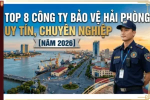 Top 8 Công Ty Bảo Vệ Hải Phòng Uy Tín, Chuyên Nghiệp [Năm 2026]